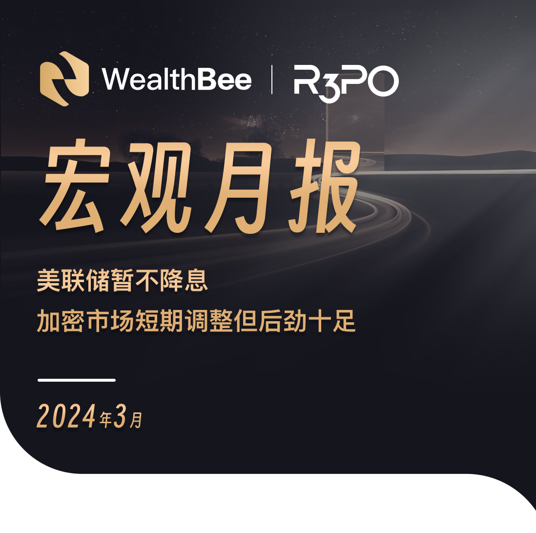 WealthBee宏观3月报：美联储暂不降息，加密市场短期调整但后劲十足-非小号