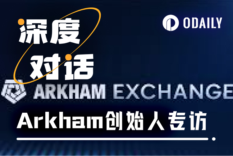 Odaily专访Arkham：打造链上情报交易闭环，重构加密市场决策链